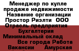 Менеджер по купле-продаже недвижимости › Название организации ­ Простор-Риэлти, ООО › Отрасль предприятия ­ Бухгалтерия › Минимальный оклад ­ 150 000 - Все города Работа » Вакансии   . Амурская обл.,Архаринский р-н